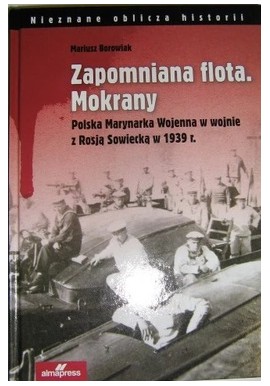 Zapomniana flota. Mokrany. Polska Marynarka Wojenna w wojnie z Rosją Sowiecką w 1939 r. Mariusz Borowiak