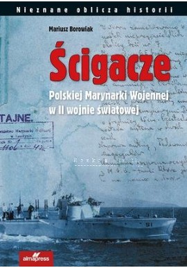Ścigacze Polskiej Marynarki Wojennej w II wojnie światowej Mariusz Borowiak Seria Nieznane oblicza historii