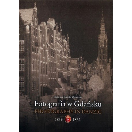 Fotografia w Gdańsku Photography in Danzing 1839-1862 Ireneusz Witold Dunajski