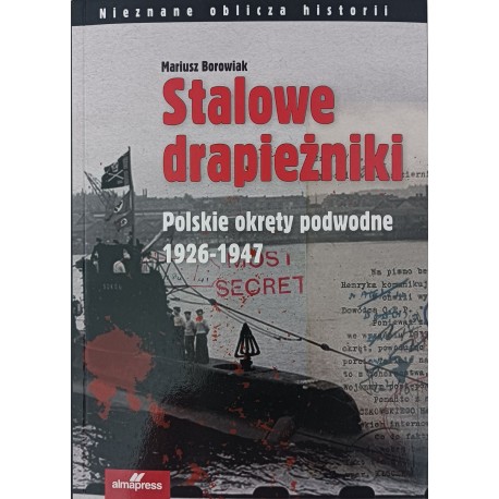 Stalowe drapieżniki. Polskie okręty podwodne 1926-1947 Mariusz Borowiak Seria Nieznane oblicza historii