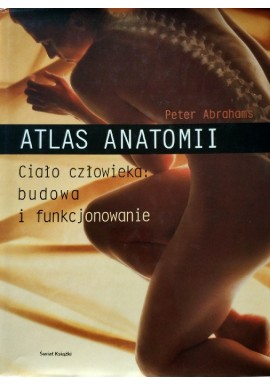 Atlas anatomii. Ciało człowieka: budowa i funkcjonowanie Peter Abrahams