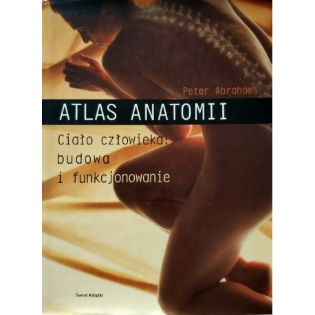 Atlas anatomii. Ciało człowieka: budowa i funkcjonowanie Peter Abrahams
