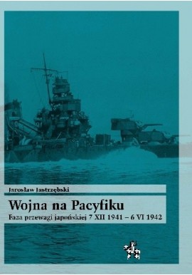 Wojna na Pacyfiku. Faza przewagi japońskiej 7 XII 1941 - 6 VI 1942 Jarosław Jastrzębski Seria Bitwy / Taktyka