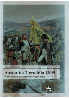Austerlitz 2 grudnia 1805 Największe zwycięstwo Napoleona Tomasz Rogacki Seria Bitwy / Taktyka