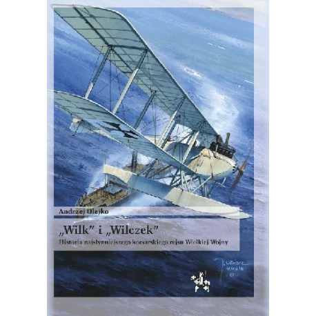 "Wilk" i "Wilczek" Historia najsłynniejszego korsarskiego rejsu Wielkiej Wojny Andrzej Olejko Seria Bitwy / Taktyka