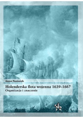 Holenderska flota wojenna 1639-1667 Organizacja i znaczenie Anna Pastorek Seria Bitwy / Taktyka