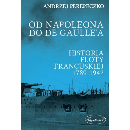 Od Napoleona do De Gaulle'a. Historia Floty francuskiej 1789-1942 Andrzej Perepeczko