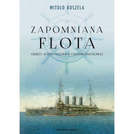 Zapomniana flota. Okręty Austro-Węgier w I Wojnie Światowej Witold Koszela