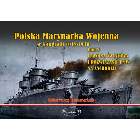 Polska Marynarka Wojenna w fotografii 1918-1946 tom 2 II Wojna Światowa i rozwiązanie PMW na Zachodzie Mariusz Borowiak