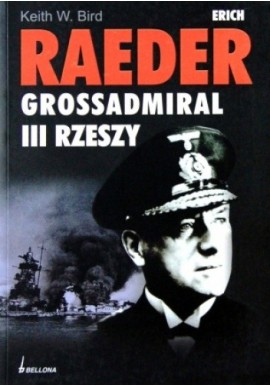 Erich Raeder Grossadmiral III Rzeszy Keith W. Bird