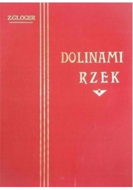 Dolinami rzek Opisy podróży wzdłuż Niemna, Wisły, Bugu i Biebrzy Zygmunt Gloger (reprint z 1903r.)