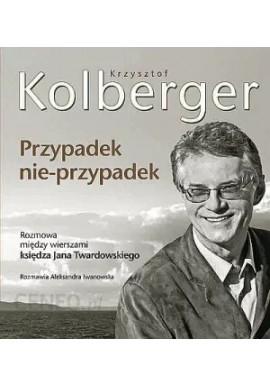 Krzysztof Kolberger Przypadek nie-przypadek Rozmowa między wierszami księdza Jana Twardowskiego Rozmawia Aleksandra Iwanowska