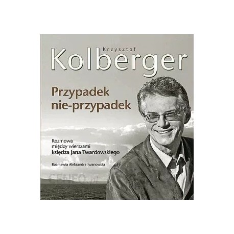 Krzysztof Kolberger Przypadek nie-przypadek Rozmowa między wierszami księdza Jana Twardowskiego Rozmawia Aleksandra Iwanowska