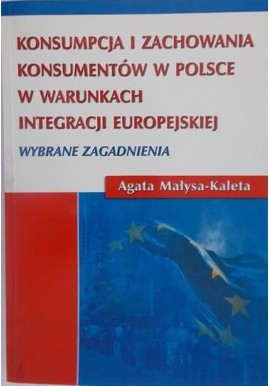 Konsumpcja i zachowania konsumentów w Polsce w warunkach integracji europejskiej Wybrane zagadnienia Agata Małysa-Kaleta