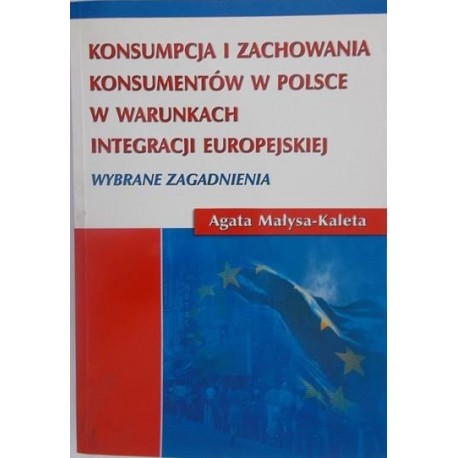 Konsumpcja i zachowania konsumentów w Polsce w warunkach integracji europejskiej Wybrane zagadnienia Agata Małysa-Kaleta