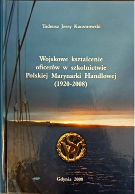 Wojskowe kształcenie oficerów w szkolnictwie Polskiej Marynarki Handlowej (1920-2008) Tadeusz Jerzy Kaczorowski
