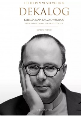 Dekalog księdza Jana Kaczkowskiego Rozmawiała Katarzyna Szkarpetowska + CD
