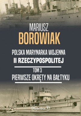 Polska Marynarka Wojenna II Rzeczypospolitej Tom 1 Flotylla Wiślana 1918-1925 Mariusz Borowiak