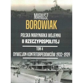 Polska Marynarka Wojenna II Rzeczypospolitej Tom 4 Dywizjon kontrtorpedowców 1932-1939 Mariusz Borowiak