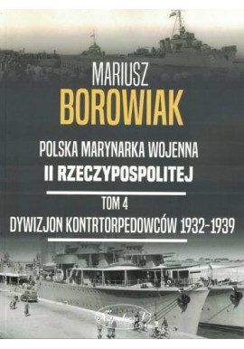 Polska Marynarka Wojenna II Rzeczypospolitej Tom 4 Dywizjon kontrtorpedowców 1932-1939 Mariusz Borowiak