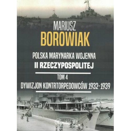 Polska Marynarka Wojenna II Rzeczypospolitej Tom 4 Dywizjon kontrtorpedowców 1932-1939 Mariusz Borowiak