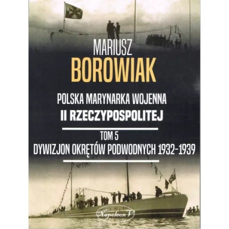 Polska Marynarka Wojenna II Rzeczypospolitej Tom 5 Dywizjon okrętów podwodnych 1932-1939 Mariusz Borowiak