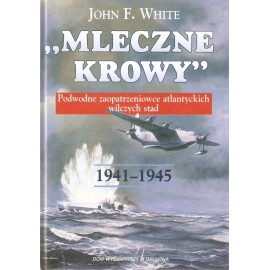 "Mleczne krowy" Podwodne zaopatrzeniowce atlantyckich wilczych stad 1941-1945 John F. White