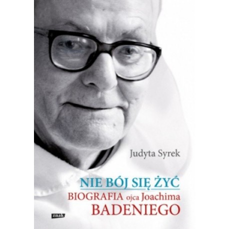 Nie bój się żyć. Biografia ojca Joachima Badeniego Judyta Syrek