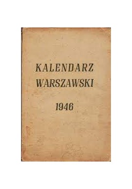 Kalendarz warszawski 1946. Rocznik poświęcony Warszawie, cierpieniom i bohaterstwu stolicy... Praca zbiorowa