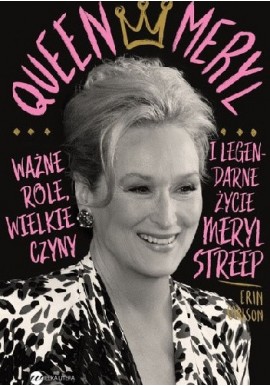 Queen Meryl Ważne role, wielkie czyny, legendarne życie Meryl Streep Erin Carlson