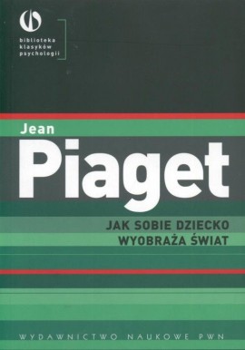 Jak sobie dziecko wyobraża świat Jean Piaget Seria Biblioteka Klasyków Psychologii