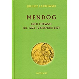 Mendog Król Litewski (ok. 1203 - 12 sierpnia 1263) Juliusz Latkowski