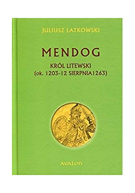 Mendog Król Litewski (ok. 1203 - 12 sierpnia 1263) Juliusz Latkowski