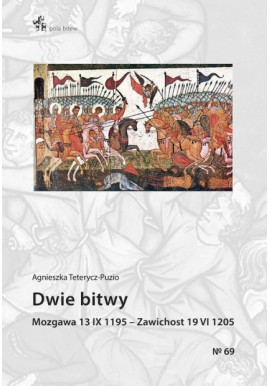 Dwie bitwy Mozgawa 13 IX 1195 - Zawichost 19 VI 1205 Agnieszka Teterycz-Puzio Seria Pola Bitew No 69