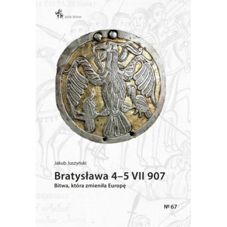 Bratysława 4-5 VII 907 Bitwa, która zmieniła Europę Jakub Juszyński Seria Pola Bitew No 67