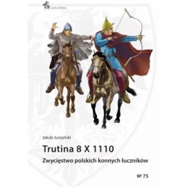 Trutina 8 X 1110. Zwycięstwo polskich konnych łuczników Jakub Juszyński Seria Pola Bitew No 75