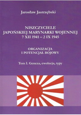 Niszczyciele Japońskiej Marynarki Wojennej 7 XII 1941 - 2 IX 1945 Tom I. Geneza, ewolucja, typy Jarosław Jastrzębski