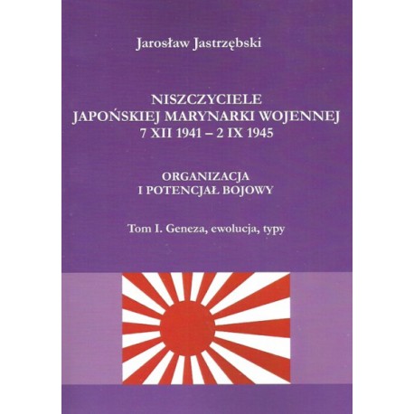 Niszczyciele Japońskiej Marynarki Wojennej 7 XII 1941 - 2 IX 1945 Tom I. Geneza, ewolucja, typy Jarosław Jastrzębski