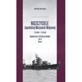 Niszczyciele Japońskiej Marynarki Wojennej 7 XII 1941 - 2 IX 1945 Organizacja i potencjał bojowy Tom II Okręty J. Jastrzębski