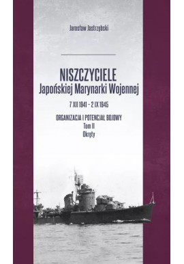 Niszczyciele Japońskiej Marynarki Wojennej 7 XII 1941 - 2 IX 1945 Organizacja i potencjał bojowy Tom II Okręty J. Jastrzębski