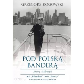 Pod polską banderą przez Atlantyk m/s "Piłsudski" i m/s "Batory" 8 dni niezapomnianej podróży Grzegorz Rogowski
