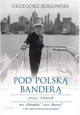 Pod polską banderą przez Atlantyk m/s "Piłsudski" i m/s "Batory" 8 dni niezapomnianej podróży Grzegorz Rogowski