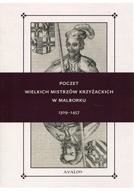 Poczet Wielkich Mistrzów Krzyżackich w Malborku 1309 - 1457 Wojciech Lorek, Norbert Delestowicz, Robert T. Tomczak