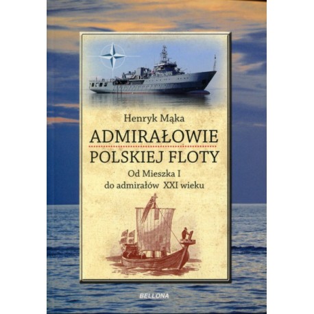 Admirałowie Polskiej Floty. Od Mieszka I do admirałów XXI wieku Henryk Mąka