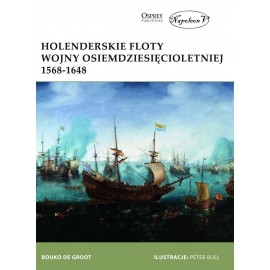 Holenderskie floty Wojny Osiemdziesięcioletniej 1568-1648 Bouko De Groot Seria New Vanguard 263