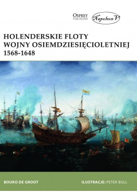 Holenderskie floty Wojny Osiemdziesięcioletniej 1568-1648 Bouko De Groot Seria New Vanguard 263