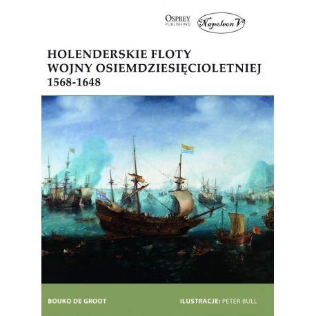 Holenderskie floty Wojny Osiemdziesięcioletniej 1568-1648 Bouko De Groot Seria New Vanguard 263