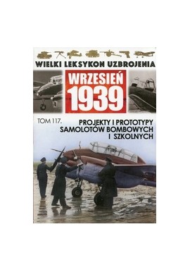 Wielki Leksykon Uzbrojenia Wrzesień 1939 Tom 117 Projekty i prototypy samolotów bombowych i szkolnych Wojciech Mazur