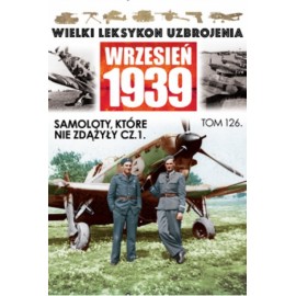 Wielki Leksykon Uzbrojenia Wrzesień 1939 Tom 126 Samoloty, które nie zdążyły cz. 1 Wojciech Mazur