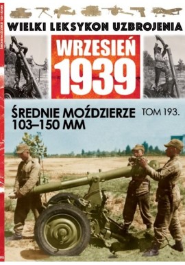 Wielki Leksykon Uzbrojenia Wrzesień 1939 Tom 193 Średnie moździerze 103-150 mm Jędrzej Korbal